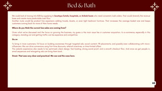 We could look at moving into B2B by supplying to boutique hotels, hospitals, or Airbnb hosts who need consistent, bulk orders. That would diversify the revenue
base and create more predictable cash flow.
Another route would be product line expansion—adding towels, duvets, or even light bedroom furniture. That increases the average basket size and keeps
customers coming back for more of their home needs.
Where do you think the current low sales are coming from?
Given what we’ve discussed and the focus on growing the business, my guess is the main issue lies in customer acquisition. In e-commerce, especially in this
category, standing out and getting traffic can be expensive and competitive.
Go on
To bring in more customers, I’d focus on building awareness through targeted ads, social content, PR placements, and possibly even collaborating with micro-
influencers. We can drive conversions using first-time discounts, referral incentives, or time-limited offers.
The website experience also needs to be optimized—clean design, fast loading, strong social proof, and a smooth checkout flow. And once we get people in,
email sequences and retargeting ads can bring them back.
Great. That was very clear and practical. We can end the case here.
69
 