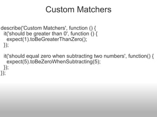 Custom Matchers describe('Custom Matchers', function () {    it('should be greater than 0', function () {      expect(1).toBeGreaterThanZero();    });    it('should equal zero when subtracting two numbers', function() {      expect(5).toBeZeroWhenSubtracting(5);    }); }); 