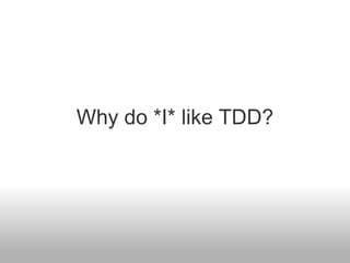 Why do *I* like TDD? 