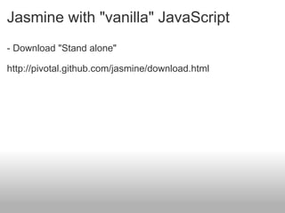 Jasmine with "vanilla" JavaScript - Download "Stand alone"    http://pivotal.github.com/jasmine/download.html 