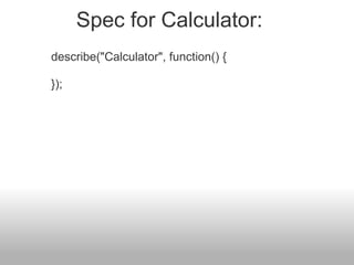 describe("Calculator", function() {    }); Spec for Calculator: 