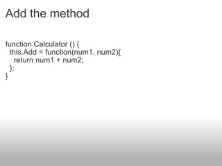 Add the method function Calculator () {   this.Add = function(num1, num2){     return num1 + num2;   }; } 