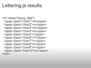 Lettering.js results <h1 class="fancy_title">    <span class="char1">S</span>    <span class="char2">o</span>    <span class="char3">m</span>    <span class="char4">e</span>    <span class="char5"></span>    <span class="char6">T</span>    <span class="char7">i</span>    <span class="char8">t</span>    <span class="char9">l</span>    <span class="char10">e</span> </h1> 