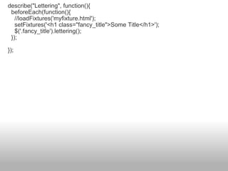 describe("Lettering", function(){    beforeEach(function(){      //loadFixtures('myfixture.html');      setFixtures('<h1 class="fancy_title">Some Title</h1>');      $('.fancy_title').lettering();    }); }); 