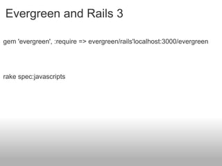Evergreen and Rails 3 gem 'evergreen', :require => evergreen/rails'localhost:3000/evergreen rake spec:javascripts 