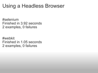 Using a Headless Browser #selenium Finished in 3.92 seconds 2 examples, 0 failures #webkit Finished in 1.05 seconds 2 examples, 0 failures 