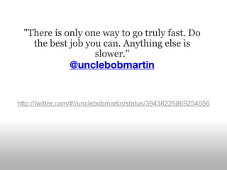 "There is only one way to go truly fast. Do the best job you can. Anything else is slower." @unclebobmartin http://twitter.com/#!/unclebobmartin/status/39438225869254656 