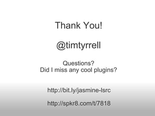 Thank You! @timtyrrell Questions? Did I miss any cool plugins? http://bit.ly/jasmine-lsrc http://spkr8.com/t/7818 