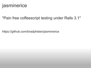 jasminerice <ul><li>&quot;Pain free coffeescript testing under Rails 3.1&quot; </li></ul><ul><li>https://github.com/bradph...