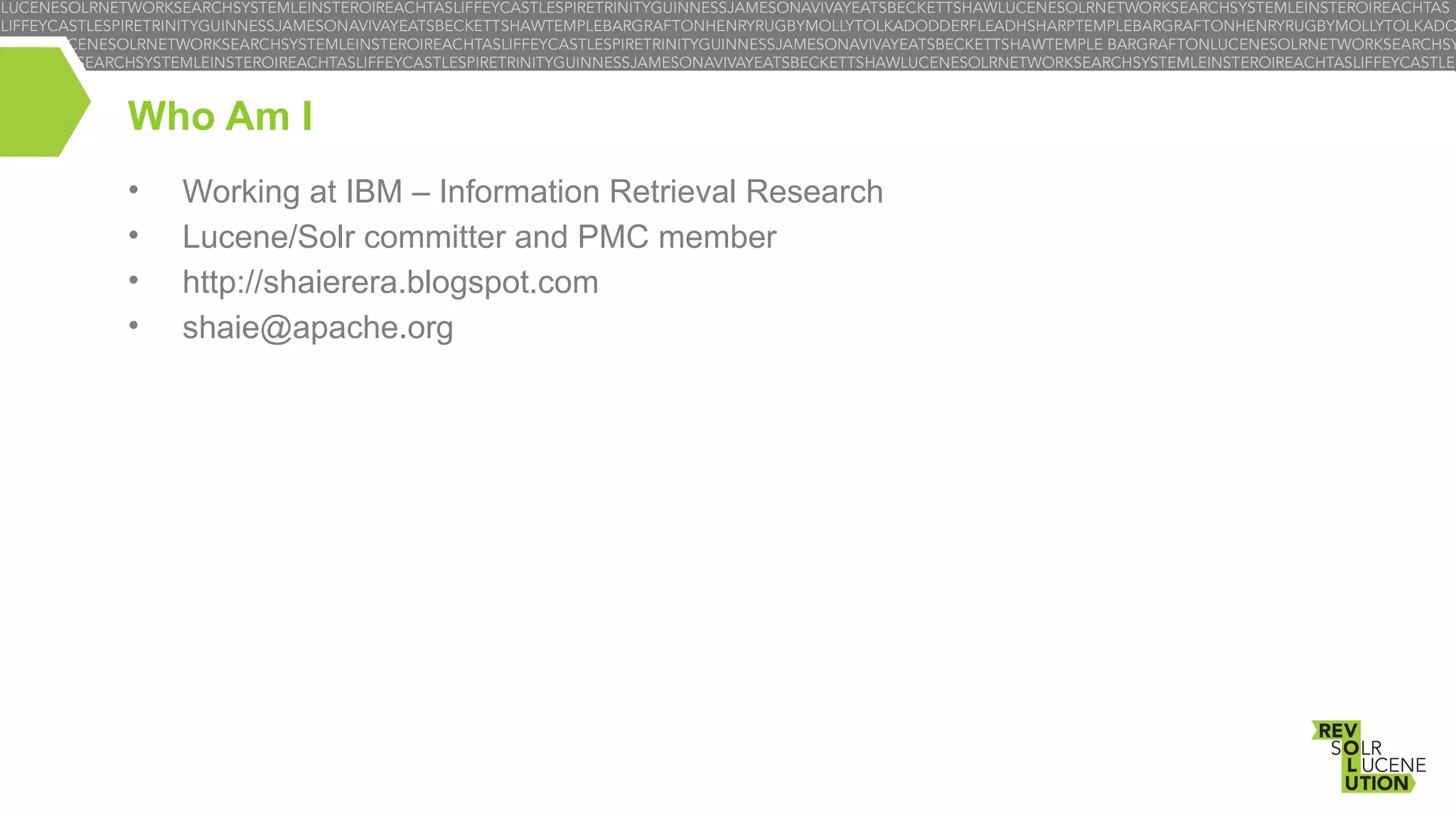 Who Am I
•
•
•
•

Working at IBM – Information Retrieval Research
Lucene/Solr committer and PMC member
http://shaierera.blogspot.com
shaie@apache.org

 