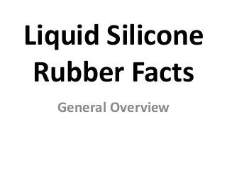 Liquid Silicone
Rubber Facts
General Overview
 