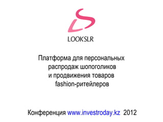 Платформа для персональных
      распродаж шопоголиков
      и продвижения товаров
         fashion-ритейлеров


Конференция www.investroday.kz 2012
 