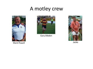 A motley crewGary DibdenJackoMark Powell