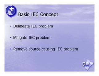 Basic IEC Concept

• Delineate IEC problem

• Mitigate IEC problem

• Remove source causing IEC problem
 