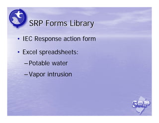 SRP Forms Library
• IEC Response action form

• Excel spreadsheets:
  – Potable water
  – Vapor intrusion
 