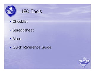 IEC Tools

• Checklist

• Spreadsheet

• Maps

• Quick Reference Guide
 