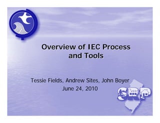 Overview of IEC Process
           and Tools


Tessie Fields, Andrew Sites, John Boyer
             June 24, 2010
 