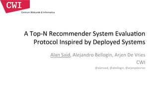 A	
  Top-­‐N	
  Recommender	
  System	
  Evalua8on	
  
Protocol	
  Inspired	
  by	
  Deployed	
  Systems	
  
Alan	
  Said,	
  Alejandro	
  Bellogín,	
  Arjen	
  De	
  Vries	
  
CWI	
  
@alansaid,	
  @abellogin,	
  @arjenpdevries	
  

 