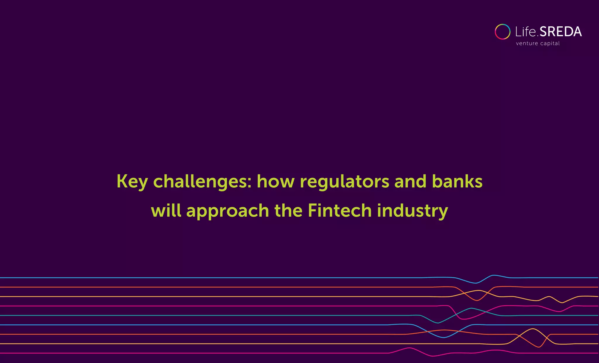 Key challenges: how regulators and banks
will approach the Fintech industry
 