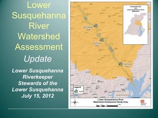 Lower
Susquehanna
    River
 Watershed
 Assessment
   Update
Lower Susquehanna
    Riverkeeper
  Stewards of the
Lower Susquehanna
   July 15, 2012
 