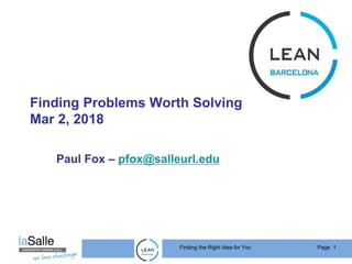 Page 1Finding the Right Idea for You
Finding Problems Worth Solving
Mar 2, 2018
Paul Fox – pfox@salleurl.edu
 