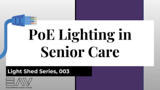 PoE Lighting in
Senior Care
Light Shed Series, 003
 