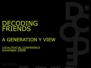 DECODING
FRIENDS
A GENERATION Y VIEW
LOCAL/SOCIAL CONFERENCE
NOVEMBER 2009




          CONFIDENTIAL   © DECODE 2009   www.decode.net   robert@decode.net
 