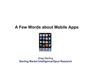 Greg Sterling Sterling Market Intelligence/Opus Research A Few Words about Mobile Apps 