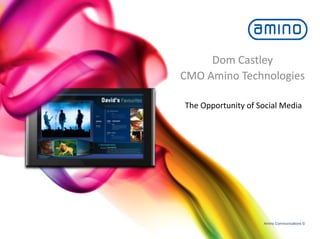 Dom	
  Castley	
  
CMO	
  Amino	
  Technologies	
  

 The	
  Opportunity	
  of	
  Social	
  Media	
  




                                Amino Communications ©
 