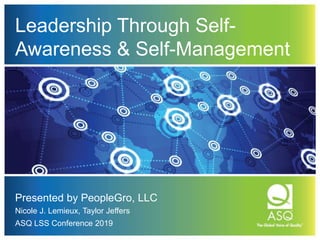 Leadership Through Self-
Awareness & Self-Management
Presented by PeopleGro, LLC
Nicole J. Lemieux, Taylor Jeffers
ASQ LSS Conference 2019
 