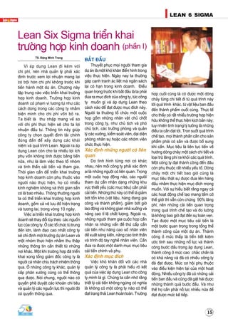 1515
LEAN 6 SIGMA
15
TS. Ñaëng Minh Trang
Vì aùp duïng Lean ñi keøm vôùi
chi phí, neân nhaø quaûn lyù phaûi xaùc
ñònh tröôùc xem lôïi nhuaän mang laïi
coù troäi hôn chi phí khoâng tröôùc khi
tieán haønh moät döï aùn. Chöông naøy
taäp trung vaøo vieäc trieån khai tröôøng
hôïp kinh doanh. Tröôøng hôïp kinh
doanh coù phaïm vi töông töï nhö caùc
caùch duøng trong caùc coâng ty nhaèm
bieän minh cho chi phí voán boû ra.
Ta bieát laø thu nhaäp mang veà so
vôùi chi phí thöïc hieän seõ cho ta lôïi
nhuaän ñaàu tö. Thoâng tin naøy giuùp
coâng ty choïn quyeát ñònh taøi chính
ñuùng ñaén ñeå xaây döïng caùc khaùi
nieäm vaø quaù trình Lean. Ngoaøi ra aùp
duïng Lean coøn cho ta nhieàu lôïi ích
phuï voán khoâng tính ñöôïc baèng tieàn
nöõa, nhö laø laøm vieäc theo toå nhoùm
vaø tinh thaàn caûi tieán vaø tham gia.
Thôøi gian caàn ñeå trieån khai tröôøng
hôïp kinh doanh coøn phuï thuoäc vaøo
ngöôøi naøo thöïc hieän, hoï coù nhieàu
kinh nghieäm khoâng vaø thôøi gian saün
coù laø bao nhieâu. Thoâng thöôøng ngöôøi
ta coù theå trieån khai tröôøng hôïp kinh
doanh, goàm caû veõ löu ñoà hieän traïng
vaø töông lai, trong voøng 10 ngaøy.
Vieäc ai trieån khai tröôøng hôïp kinh
doanh seõ thay ñoåi tuøy theo caùc nguoàn
löïc cuûa coâng ty. ÔÛ caùc toå chöùc töø trung
ñeán lôùn, laõnh ñaïo cao nhaát coâng ty
seõ chæ ñònh moät tröôûng döï aùn Lean vaø
moät nhoùm thöïc hieän nhaèm thu thaäp
nhöõng thoâng tin caàn thieát töø nhöõng
nôi khaùc. Moät khi tröôøng hôïp ñaõ trieån
khai xong toång giaùm ñoác coâng ty laø
ngöôøi caù nhaân chòu traùch nhieäm thoâng
qua. ÔÛ nhöõng coâng ty khaùc, quaûn lyù
caáp phaân xöôûng cuõng coù theå thoâng
qua ñöôïc. Noùi chung, ngöôøi naøo coù
quyeàn pheâ duyeät caùc khoaûn chi tieâu
vaø quaûn lyù caùc nguoàn löïc thì ngöôøi ñoù
coù quyeàn thoâng qua.
BAÉT ÑAÀU
Thuyeát phuïc moïi ngöôøi tham gia
döï aùn laø moät khoù khaên ñieån hình trong
vieäc thöïc hieän. Ngaøy nay ta thöôøng
gaëp caïnh tranh aùc lieät maø ngaân saùch
laïi coù haïn trong kinh doanh. Ñieàu
quan troïng tröôùc khi baét ñaàu laø ta phaûi
ñöa ra muïc ñích cuûa coâng ty, töùc coâng
ty muoán gì vaø aùp duïng Lean theo
caùch naøo ñeå ñaït ñöôïc muïc ñích naøy.
Ngöôøi ta thöôøng toå chöùc moät cuoäc
hoïp goàm nhöõng nhaân vaät chuû choát
trong coâng ty, nhö chuû tòch vaø phoù
chuû tòch, caùc tröôûng phoøng vaø quaûn
lyù caùc xöôûng, kieåm soaùt vieân, ñaïi dieän
phoøng nhaân söï hoaëc caùc nhoùm vieân
chöùc thöïc hieän.
Xaùc ñònh nhöõng ngöôøi coù lieân
quan
Do tình hình töøng nôi coù khaùc
nhau, neân moãi coâng ty phaûi xaùc ñònh
ai laø nhöõng ngöôøi coù lieân quan. Trong
moät cuoäc hoïp ñoäng naõo, caùc ngöôøi
tham döï caàn nhaän daïng nhöõng khu
vöïc thieát yeáu (caùc muïc tieâu) caàn phaûi
caûi tieán. Nhöõng thöù naøy coù theå laø giaûm
bôùt toàn kho (vaät lieäu, haøng ñang gia
coâng vaø thaønh phaåm), giaûm bôùt giôø
lao ñoäng vaø khoâng gian nhaø xöôûng vaø
naâng cao tæ leä chaát löôïng. Ngoaøi ra,
nhöõng ngöôøi tham gia cuoäc hoïp caàn
nhaän ra nhöõng vaán ñeà thöù caáp caàn
caûi tieán nhö naâng cao soá nhaân vieân
ñeà xuaát saùng kieán, naâng cao tinh thaàn
vaø trình ñoä tay ngheà nhaân vieân. Caàn
ñöa ra ñöôïc moät danh muïc muïc tieâu
caûi tieán chính vaø phuï.
Xaùc ñònh muïc ñích
Vieäc khoù khaên ñoái vôùi caùc nhaø
quaûn lyù coâng ty laø phaûi hieåu roõ keát
quaû cuûa vieäc aùp duïng Lean cho coâng
ty mình laø gì. Chuùng ta caàn nhôù raèng
trieát lyù caûi tieán khoâng ngöøng coù nghóa
laø khoâng coù moät coâng ty naøo coù theå
ñaït traïng thaùi Lean hoaøn toaøn. Tröôøng
hôïp cuoái cuøng laø coù ñöôïc moät doøng
chaûy töøng chi tieát ñi töø quaù trình naøy
tôùi quaù trình khaùc, töø vaät lieäu ban ñaàu
ñeán thaønh phaåm cuoái cuøng. Thöïc teá
cho thaáy coù raát nhieàu tröôøng hôïp hieän
höõu khoâng theå thöïc hieän kòch baûn naøy;
tuy nhieân tình traïng lyù töôûng laø nhöõng
ñieàu ta caàn ñaït tôùi. Tron suoát quaù trình
cheá taïo, moïi thaønh phaàn caàn cho saûn
phaåm phaûi coù saün vaø ñöôïc boå sung
khi caàn. Muïc tieâu laø lieân tuïc tieán veà
höôùng doøng chaûy moät caùch chi tieát vaø
loaïi tröø laõng phí ra khoûi caùc quaù trình.
Moät coâng ty ñaït thaønh coâng ñeán ñaâu
coøn phuï thuoäc raát nhieàu yeáu toá. Doøng
chaûy moät chi tieát bao giôø cuõng laø
muïc tieâu thaät söï ñöôïc ñöa leân haøng
ñaàu nhaèm thöïc hieän muïc ñích mong
muoán. Vôùi söï hieåu bieát raèng ngay caû
caùc hoaït ñoäng cheá taïo mang taàm côõ
theá giôùi thì vaãn coøn chöøng 90% laõng
phí, neân nhöõng caûi tieán quan troïng
trong quaù trình cheá taïo vaø ño löôøng
laø khoâng bao giôø ñaït ñeán söï toaøn veïn.
Taïo ñöôïc moät muïc tieâu caûi tieán laø
moät böôùc quan troïng trong toång theå
thaønh coâng cuûa moät döï aùn. Thaønh
coâng ôû möùc thaáp laø tieàn tieát kieäm
öôùc tính sau nhöõng noå löïc vaø thaønh
coâng böôùc ñaàu trong aùp duïng Lean,
thaønh coâng ôû möùc cao chaéc chaén laø
coù khaû naêng vaø ñaõ coù nhieàu coâng ty
ñaõ ñaït ñöôïc. Möùc cô hoäi phuï thuoäc
vaøo ñieàu kieän hieän taïi cuûa moät hoaït
ñoäng. Nhieàu coâng ty ñaõ coù nhöõng caûi
tieán ban ñaàu vaø cuõng ñaõ gaët haùi ñöôïc
nhöõng thaønh quaû böôùc ñaàu. Vaø nhö
theá hoï caàn phaûi noã löïc nhieàu nöõa ñeå
ñaït ñöôïc möùc keá tieáp.
Lean Six Sigma trieån khai
tröôøng hôïp kinh doanh (phaàn I)
 