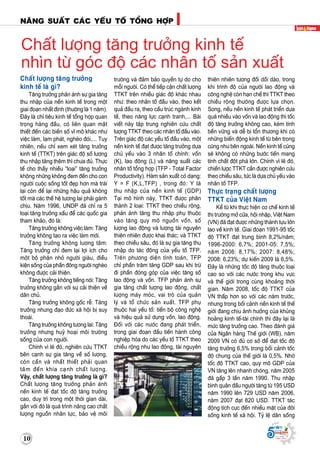 10
Naêng suaát caùc yeáu toá toång hôïp
Supported by
(2008 - 2013)
1010
Supported by
(2008 - 2013)
Chaát löôïng taêng tröôûng
kinh teá laø gì?
Taêng tröôûng phaûn aùnh söï gia taêng
thu nhaäp cuûa neàn kinh teá trong moät
giai ñoaïn nhaát ñònh (thöôøng laø 1 naêm).
Ñaây laø chæ tieâu kinh teá toång hôïp quan
troïng haøng ñaàu, coù lieân quan maät
thieát ñeán caùc bieán soá vó moâ khaùc nhö
vieäc laøm, laïm phaùt, ngheøo ñoùi,... Tuy
nhieân, neáu chæ xem xeùt taêng tröôûng
kinh teá (TTKT) treân giaùc ñoä soá löôïng
thu nhaäp taêng theâm thì chöa ñuû. Thöïc
teá cho thaáy nhieàu “loaïi” taêng tröôûng
khoâng nhöõng khoâng ñem ñeán cho con
ngöôøi cuoäc soáng toát ñeïp hôn maø traùi
laïi coøn ñeå laïi nhöõng haäu quaû khoâng
toát maø caùc theá heä töông lai phaûi gaùnh
chòu. Naêm 1996, UNDP ñaõ chæ ra 5
loaïi taêng tröôûng xaáu ñeå caùc quoác gia
tham khaûo, ñoù laø:
Taêng tröôûng khoâng vieäc laøm: Taêng
tröôûng khoâng taïo ra vieäc laøm môùi.
Taêng tröôûng khoâng löông taâm:
Taêng tröôûng chæ ñem laïi lôïi ích cho
moät boä phaän nhoû ngöôøi giaøu, ñieàu
kieän soáng cuûa phaàn ñoâng ngöôøi ngheøo
khoâng ñöôïc caûi thieän.
Taêng tröôûng khoâng tieáng noùi: Taêng
tröôûng khoâng gaén vôùi söï caûi thieän veà
daân chuû.
Taêng tröôûng khoâng goác reã: Taêng
tröôûng nhöng ñaïo ñöùc xaõ hoäi bò suy
thoaùi.
Taêng tröôûng khoâng töông lai: Taêng
tröôûng nhöng huyû hoaïi moâi tröôøng
soáng cuûa con ngöôøi.
Chính vì leõ ñoù, nghieân cöùu TTKT
beân caïnh söï gia taêng veà soá löôïng,
coøn caàn vaø nhaát thieát phaûi quan
taâm ñeán khía caïnh chaát löôïng.
Vaäy, chaát löôïng taêng tröôûng laø gì?
Chaát löôïng taêng tröôûng phaûn aùnh
neàn kinh teá ñaït toác ñoä taêng tröôûng
cao, duy trì trong moät thôøi gian daøi,
gaén vôùi ñoù laø quaù trình naâng cao chaát
löôïng nguoàn nhaân löïc, baûo veä moâi
tröôøng vaø ñaûm baûo quyeàn töï do cho
moãi ngöôøi. Coù theå tieáp caän chaát löôïng
TTKT treân nhieàu giaùc ñoä khaùc nhau
nhö: theo nhaân toá ñaàu vaøo, theo keát
quaû ñaàu ra, theo caáu truùc ngaønh kinh
teá, theo naêng löïc caïnh tranh,... Baøi
vieát naøy taäp trung nghieân cöùu chaát
löôïng TTKT theo caùc nhaân toá ñaàu vaøo.
Treân giaùc ñoä caùc yeáu toá ñaàu vaøo, moät
neàn kinh teá ñaït ñöôïc taêng tröôûng döïa
chuû yeáu vaøo 3 nhaân toá chính: voán
(K), lao ñoäng (L) vaø naêng suaát caùc
nhaân toá toång hôïp (TFP - Total Factor
Productivity). Haøm saûn xuaát coù daïng:
Y = F (K,L,TFP) , trong ñoù: Y laø
thu nhaäp cuûa neàn kinh teá (GDP)
Taïi moâ hình naøy, TTKT ñöôïc phaân
thaønh 2 loaïi: TTKT theo chieàu roäng,
phaûn aùnh taêng thu nhaäp phuï thuoäc
vaøo taêng quy moâ nguoàn voán, soá
löôïng lao ñoäng vaø löôïng taøi nguyeân
thieân nhieân ñöôïc khai thaùc; vaø TTKT
theo chieàu saâu, ñoù laø söï gia taêng thu
nhaäp do taùc ñoäng cuûa yeáu toá TFP.
Treân phöông dieän tính toaùn, TFP
chæ phaàn traêm taêng GDP sau khi tröø
ñi phaàn ñoùng goùp cuûa vieäc taêng soá
lao ñoäng vaø voán. TFP phaûn aùnh söï
gia taêng chaát löôïng lao ñoäng, chaát
löôïng maùy moùc, vai troø cuûa quaûn
lyù vaø toå chöùc saûn xuaát. TFP phuï
thuoäc hai yeáu toá: tieán boä coâng ngheä
vaø hieäu quaû söû duïng voán, lao ñoäng.
Ñoái vôùi caùc nöôùc ñang phaùt trieån,
trong giai ñoaïn ñaàu tieán haønh coâng
nghieäp hoùa do caùc yeáu toá TTKT theo
chieàu roäng nhö lao ñoäng, taøi nguyeân
thieân nhieân töông ñoái doài daøo, trong
khi trình ñoä cuûa ngöôøi lao ñoäng vaø
coâng ngheä coøn haïn cheá thì TTKT theo
chieàu roäng thöôøng ñöôïc löïa choïn.
Song, neáu neàn kinh teá phaùt trieån döïa
quaù nhieàu vaøo voán vaø lao ñoäng thì toác
ñoä taêng tröôûng khoâng cao, keùm tính
beàn vöõng vaø deã bò toån thöông khi coù
nhöõng bieán ñoäng kinh teá töø beân trong
cuõng nhö beân ngoaøi. Neàn kinh teá cuõng
seõ khoâng coù nhöõng böôùc tieán mang
tính chaát ñoät phaù lôùn. Chính vì leõ ñoù,
chieán löôïc TTKT caàn ñöôïc nghieân cöùu
theo chieàu saâu, töùc laø döïa chuû yeáu vaøo
nhaân toá TFP.
Thöïc traïng chaát löôïng
TTKT cuûa Vieät Nam
Keå töø khi thöïc hieän cô cheá kinh teá
thò tröôøng môû cöûa, hoäi nhaäp, Vieät Nam
(VN) ñaõ ñaït ñöôïc nhöõng thaønh töïu lôùn
lao veà kinh teá. Giai ñoaïn 1991-95 toác
ñoä TTKT ñaït trung bình 8,2%/naêm;
1996-2000: 6,7%; 2001-05: 7,5%;
naêm 2006: 8,17%; 2007: 8,48%;
2008: 6,23%; döï kieán 2009 laø 6,5%.
Ñaây laø nhöõng toác ñoä taêng thuoäc loaïi
cao so vôùi caùc nöôùc trong khu vöïc
vaø theá giôùi trong cuøng khoaûng thôøi
gian. Naêm 2008, toác ñoä TTKT cuûa
VN thaáp hôn so vôùi caùc naêm tröôùc,
nhöng trong boái caûnh neàn kinh teá theá
giôùi ñang chòu aûnh höôûng cuûa khuûng
hoaûng kinh teá-taøi chính thì ñaây laïi laø
möùc taêng tröôûng cao. Theo ñaùnh giaù
cuûa Ngaân haøng Theá giôùi (WB), naêm
2009 VN coù ñuû cô sôû ñeå ñaït toác ñoä
taêng tröôûng 6,5% trong boái caûnh toác
ñoä chung cuûa theá giôùi laø 0,5%. Nhôø
toác ñoä TTKT cao, quy moâ GDP cuûa
VN taêng leân nhanh choùng, naêm 2005
ñaõ gaáp 3 laàn naêm 1990. Thu nhaäp
bình quaân ñaàu ngöôøi taêng töø 195 USD
naêm 1990 leân 729 USD naêm 2006,
naêm 2007 ñaït 820 USD. TTKT taùc
ñoäng tích cöïc ñeán nhieàu maët cuûa ñôøi
soáng kinh teá xaõ hoäi. Tyû leä daân soáng
Chaát löôïng taêng tröôûng kinh teá
nhìn töø goùc ñoä caùc nhaân toá saûn xuaát
 