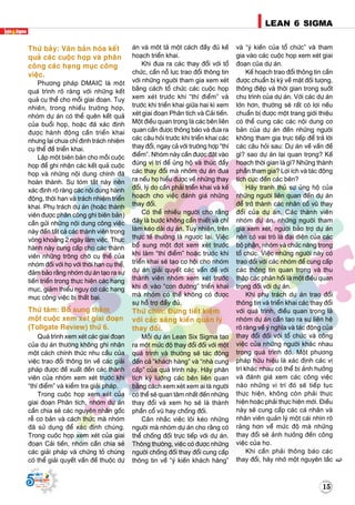 LEAN 6 SIGMA
15
LEAN 6 SIGMA
Supported by
(2008 - 2013)
Supported by
(2008 - 2013)
Thöù baûy: Vaên baûn hoùa keát
quaû caùc cuoäc hoïp vaø phaân
coâng caùc haïng muïc coâng
vieäc.
Phöông phaùp DMAIC laø moät
quaù trình roõ raøng vôùi nhöõng keát
quaû cuï theå cho moãi giai ñoaïn. Tuy
nhieân, trong nhieàu tröôøng hôïp,
nhoùm döï aùn coù theå queân keát quaû
cuûa buoåi hoïp, hoaëc ñaõ xaùc ñònh
ñöôïc haønh ñoäng caàn trieån khai
nhöng laïi chöa chæ ñònh traùch nhieäm
cuï theå ñeà trieån khai.
Laäp moät bieân baûn cho moãi cuoäc
hoïp ñeå ghi nhaän caùc keát quaû cuoäc
hoïp vaø nhöõng noäi dung chính ñaõ
hoaøn thaønh. Söï toùm taét naøy neân
xaùc ñònh roõ raøng caùc noäi dung haønh
ñoäng, thôøi haïn vaø traùch nhieäm trieån
khai. Phuï traùch döï aùn (hoaëc thaønh
vieân ñöôïc phaân coâng ghi bieân baûn)
caàn göûi nhöõng noäi dung coâng vieäc
naøy ñeán taát caû caùc thaønh vieân trong
voøng khoaûng 2 ngaøy laøm vieäc. Thöïc
haønh naøy cung caáp cho caùc thaønh
vieân nhöõng troâng chôø cuï theå cuûa
nhoùm ñoái vôùi hoï vôùi thôøi haïn cuï theå,
ñaûm baûo raèng nhoùm döï aùn taïo ra söï
tieán trieån trong thöïc hieän caùc haïng
muïc, giaûm thieåu nguy cô caùc haïng
muïc coâng vieäc bò thaát baïi.
Thöù taùm: Boå sung theâm
moät cuoäc xem xeùt giai ñoaïn
(Tollgate Review) thöù 6.
Quaù trình xem xeùt caùc giai ñoaïn
cuûa döï aùn thöôøng khoâng ghi nhaän
moät caùch chính thöùc nhu caàu cuûa
vieäc trao ñoåi thoâng tin veà caùc giaûi
phaùp ñöôïc ñeà xuaát ñeán caùc thaønh
vieân cuûa nhoùm xem xeùt tröôùc khi
“thí ñieåm” vaø kieåm tra giaûi phaùp.
Trong cuoäc hoïp xem xeùt cuûa
giai ñoaïn Phaân tích, nhoùm döï aùn
caàn chia seû caùc nguyeân nhaân goác
reã cô baûn vaø caùch thöùc maø nhoùm
ñaõ söû duïng ñeå xaùc ñònh chuùng.
Trong cuoäc hoïp xem xeùt cuûa giai
ñoaïn Caûi tieán, nhoùm caàn chia seû
caùc giaûi phaùp vaø chöùng toû chuùng
coù theå giaûi quyeát vaán ñeà thuoäc döï
aùn vaø moât taû moät caùch ñaày ñuû keá
hoaïch trieån khai.
Khi ñöa ra caùc thay ñoåi vôùi toå
chöùc, caàn noã löïc trao ñoåi thoâng tin
vôùi nhöõng ngöôøi tham gia xem xeùt
baèng caùch toå chöùc caùc cuoäc hoïp
xem xeùt tröôùc khi “thí ñieåm” vaø
tröôùc khi trieån khai giöõa hai kì xem
xeùt giai ñoaïn Phaân tích vaø Caûi tieán.
Moät ñieàu quan troïng laø caùc beân lieân
quan caàn ñöôïc thoâng baùo vaø ñöa ra
caùc caâu hoûi tröôùc khi trieån khai caùc
thay ñoåi, ngay caû vôùi tröôøng hôïp “thí
ñieåm”. Nhoùm naøy caàn ñöôïc ñaët vaøo
ñuùng vò trí ñeå uûng hoä vaø thuùc ñaåy
caùc thay ñoåi maø nhoùm döï aùn ñöa
ra neáu hoï hieåu ñöôïc veà nhöõng thay
ñoåi, lyù do caàn phaûi trieån khai vaø keá
hoaïch cho vieäc ñaùnh giaù nhöõng
thay ñoåi.
Coù theå nhieàu ngöôøi cho raèng
ñaây laø böôùc khoâng caàn thieát vaø chæ
laøm keùo daøi döï aùn. Tuy nhieân, treân
thöïc teá thöôøng laø ngöôïc laïi. Vieäc
boå sung moät ñôït xem xeùt tröôùc
khi laøm “thí ñieåm” hoaëc tröôùc khi
trieån khai seõ taïo cô hoäi cho nhoùm
döï aùn giaûi quyeát caùc vaán ñeà vôùi
thaønh vieân nhoùm xem xeùt tröôùc
khi ñi vaøo “con ñöôøng” trieån khai
maø nhoùm coù theå khoâng coù ñöôïc
söï hoã trôï ñaày ñuû.
Thöù chín: Ñöøng tieát kieäm
vôùi caùc saùng kieán quaûn lyù
thay ñoåi.
Moãi döï aùn Lean Six Sigma taïo
ra moät möùc ñoä thay ñoåi ñoái vôùi moät
quaù trình vaø thöôøng seõ taùc ñoäng
ñeán caû “khaùch haøng” vaø “nhaø cung
caáp” cuûa quaù trình naøy. Haõy phaân
tích kyõ löôõng caùc beân lieân quan
baèng caùch xem xeùt xem ai laø ngöôøi
coù theå seõ quan taâm nhaát ñeán nhöõng
thay ñoåi vaø xem hoï seõ laø thaønh
phaàn coå vuõ hay choáng ñoái.
Caân nhaéc vieäc loâi keùo nhöõng
ngöôøi maø nhoùm döï aùn cho raèng coù
theå choáng ñoái tröïc tieáp vôùi döï aùn.
Thoâng thöôøng, vieäc coù ñöôïc nhöõng
ngöôøi choáng ñoái thay ñoåi cung caáp
thoâng tin veà “yù kieán khaùch haøng”
vaø “yù kieán cuûa toå chöùc” vaø tham
gia vaøo caùc cuoäc hoïp xem xeùt giai
ñoaïn cuûa döï aùn.
Keá hoaïch trao ñoåi thoâng tin caàn
ñöôïc chuaån bò kyõ veà maët ñoái töôïng,
thoâng ñieäp vaø thôøi gian trong suoát
chu trình cuûa döï aùn. Vôùi caùc döï aùn
lôùn hôn, thöôøng seõ raát coù lôïi neáu
chuaån bò ñöôïc moät trang giôùi thieäu
coù theå cung caùc caùc noäi dung cô
baûn cuûa döï aùn ñeán nhöõng ngöôøi
khoâng tham gia tröïc tieáp ñeå traû lôøi
caùc caâu hoûi sau: Döï aùn veà vaán ñeà
gì? sao döï aùn laïi quan troïng? Keá
hoaïch thôøi gian laø gì? Nhöõng thaønh
phaàn tham gia? Lôïi ích vaø taùc ñoäng
tích cöïc ñeán caùc beân?
Haõy tranh thuû söï uûng hoä cuûa
nhöõng ngöôøi lieân quan ñeán döï aùn
ñeå trôû thaønh caùc nhaân coå vuõ thay
ñoåi cuûa döï aùn. Caùc thaønh vieân
nhoùm döï aùn, nhöõng ngöôøi tham
gia xem xeùt, ngöôøi baûo trôï döï aùn
neân coù vai troø laø ñaïi dieän cuûa caùc
boä phaän, nhoùm vaø chöùc naêng trong
toå chöùc. Vieäc nhöõng ngöôøi naøy coù
trao ñoåi vôùi caùc nhoùm ñeå cung caáp
caùc thoâng tin quan troïng vaø thu
thaäp caùc phaûn hoài laø moät ñieàu quan
troïng ñoái vôùi döï aùn.
Khi phuï traùch döï aùn trao ñoåi
thoâng tin vaø trieån khai caùc thay ñoåi
vôùi quaù trình, ñieàu quan troïng laø
nhoùm döï aùn caàn taïo ra söï lieân heä
roõ raøng veà yù nghóa vaø taùc ñoäng cuûa
thay ñoåi ñoái vôùi toå chöùc vaø coâng
vieäc cuûa nhöõng ngöôøi khaùc nhau
trong quaù trình ñoù. Moät phöông
phaùp höõu hieäu laø xaùc ñònh caùc vò
trí khaùc nhau coù theå bò aûnh höôûng
vaø ñaùnh giaù xem caùc coâng vieäc
naøo nhöõng vò trí ñoù seõ tieáp tuïc
thöïc hieän, khoâng coøn phaûi thöïc
hieän hoaëc phaûi thöïc hieän môùi. Ñieàu
naøy seõ cung caáp caùc caù nhaân vaø
nhaân vieân quaûn lyù moät caùi nhìn roõ
raøng hôn veà möùc ñoä maø nhöõng
thay ñoåi seõ aûnh höôûng ñeán coâng
vieäc cuûa hoï.
Khi caàn phaûi thoâng baùo caùc
thay ñoåi, haõy nhôù moät nguyeân taéc
 