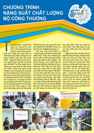 Supported by
(2008 - 2013)
Chöông trình
naêng suaát chaát löôïng
Boä Coâng thöông
aïi Quyeát ñònh 712/QÑ-TTg
ngaøy 21 thaùng 05 naêm
2010, Thuû töôùng Chính phuû
ñaõ pheâ duyeät Chöông trình
quoác gia “Naâng cao naêng suaát vaø
chaát löôïng saûn phaåm, haøng hoùa cuûa
doanh nghieäp Vieät Nam ñeán naêm
2020”. Ngaøy 25 thaùng 5 naêm 2012,
Thuû töôùng Chính phuû ñaõ kyù Quyeát
ñònh 604/QÑ-TTg Pheâ duyeät Döï aùn
“Naâng cao naêng suaát vaø chaát löôïng
saûn phaåm, haøng hoùa ngaønh coâng
nghieäp” thuoäc Chöông trình quoác gia
noùi treân do Boä Coâng Thöông chuû trì.
Boä Coâng Thöông ñaõ thaønh laäp Ban
Chæ ñaïo ñieàu haønh do moät Thöù tröôûng
laøm Tröôûng ban, Vuï tröôûng Vuï Khoa
hoïc vaø Coâng ngheä laø Phoù Tröôûng ban
vaø Toå coâng taùc giuùp Ban chæ ñaïo ñieàu
haønh vieäc thöïc hieän, quaûn lyù, ñieàu
haønh hoaït ñoäng cuûa Döï aùn Naêng suaát
hoùa, goùp phaàn naâng cao naêng löïc
caïnh tranh, hoäi nhaäp quoác teá cuûa
caùc saûn phaåm deät may trong thôøi
gian tôùi.
Ngoaøi phaùt bieåu chæ ñaïo cuûa Ñaïi
dieän Boä Coâng Thöông, Hoäi thaûo ñöôïc
nghe caùc baùo caùo “Giôùi thieäu caùc
moâ hình quaûn lyù hieän ñaïi, coâng cuï
caûi tieán hieäu quaû vaø phuø hôïp nhaèm
naâng cao naêng suaát chaát löôïng cho
caùc doanh nghieäp ngaønh deät may
Vieät Nam” do chò Vuõ Hoàng Daân,
Tröôûng phoøng Tö vaán caûi tieán naêng
suaát - Trung taâm Naêng suaát Vieät
Nam trình baøy, vaø baùo caùo “AÙp duïng
vaø ñaùnh giaù tích hôïp caùc heä thoáng
quaûn lyù cho caùc doanh nghieäp deät
may nhaèm naâng cao chaát löôïng vaø
khaû naêng caïnh tranh toaøn caàu” cuûa
anh Leâ Só Trung, Coâng ty TNHH TUV
Nord Viet Nam.
Chaát löôïng. Baïn ñoïc quan taâm toaøn
vaên Quyeát ñònh 604/QÑ-TTg xin vui
loøng lieân heä info@lean6sigma.vn.
Vöøa qua, thöïc hieän nhieäm vuï
“Tuyeân truyeàn, phoå bieán veà naêng suaát
chaát löôïng” thuoäc “Döï aùn Naâng cao
naêng suaát vaø chaát löôïng saûn phaåm
haøng hoùa ngaønh coâng nghieäp”, Boä
Coâng Thöông , chuû trì, phoái hôïp vôùi
Taäp ñoaøn Deät May Vieät Nam toå chöùc
Hoäi thaûo “Thuùc ñaåy caùc hoaït ñoäng
naâng cao naêng suaát vaø chaát löôïng
saûn phaåm haøn hoùa ngaønh Deät May”
vôùi muïc tieâu phoå bieán roäng raõi caùc
hoaït ñoäng veà naêng suaát chaát löôïng
cuûa ngaønh coâng thöông, giôùi thieäu
caùc heä thoáng quaûn lyù hieän ñaïi, coâng
cuï caûi tieán naêng suaát chaát löôïng tieân
tieán, phuø hôïp cho caùc doanh nghieäp
deät may nhaèm naâng cao naêng suaát
vaø chaát löôïng caùc saûn phaåm haøng
 