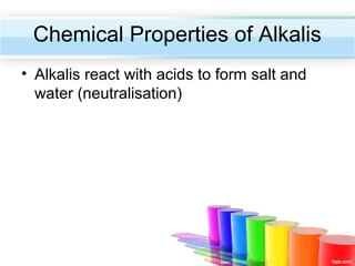 Chemical Properties of Alkalis
• Alkalis react with acids to form salt and
water (neutralisation)

 