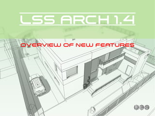 LSS ARCH 1.4
OVERVIEW OF NEW FEATURES
 