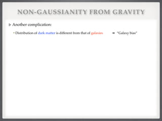 NON-GAUSSIANITY FROM GRAVITY
Another complication:!
Distribution of dark matter is different from that of galaxies ➟ “Galaxy bias”!
!
!
 