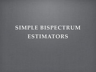 SIMPLE BISPECTRUM
ESTIMATORS
 