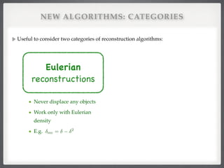 NEW ALGORITHMS: CATEGORIES
Useful to consider two categories of reconstruction algorithms:
Eulerian

reconstructions
Never displace any objects!
Work only with Eulerian
density!
E.g. rec = 2
 