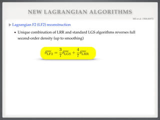 NEW LAGRANGIAN ALGORITHMS
Lagrangian F2 (LF2) reconstruction!
Unique combination of LRR and standard LGS algorithms reverses full
second-order density (up to smoothing)!
MS et al. 1508.06972!
rec
LF2 =
3
7
rec
LGS +
4
7
rec
LRR
 