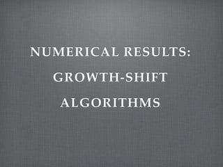 NUMERICAL RESULTS:!
GROWTH-SHIFT!
ALGORITHMS
 