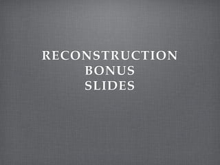 RECONSTRUCTION!
BONUS!
SLIDES!
 