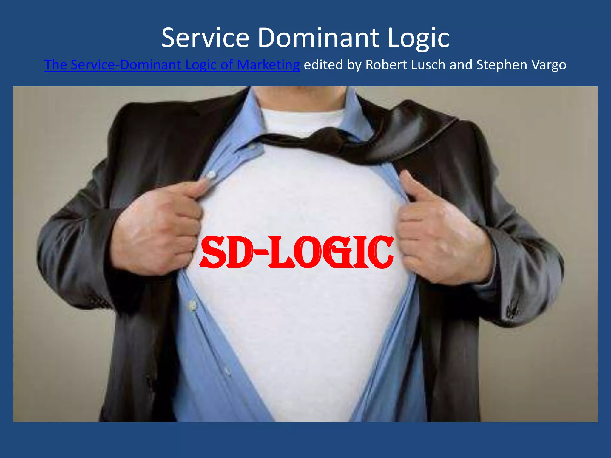 Service Dominant Logic
The Service-Dominant Logic of Marketing edited by Robert Lusch and Stephen Vargo




                       SD-Logic
 