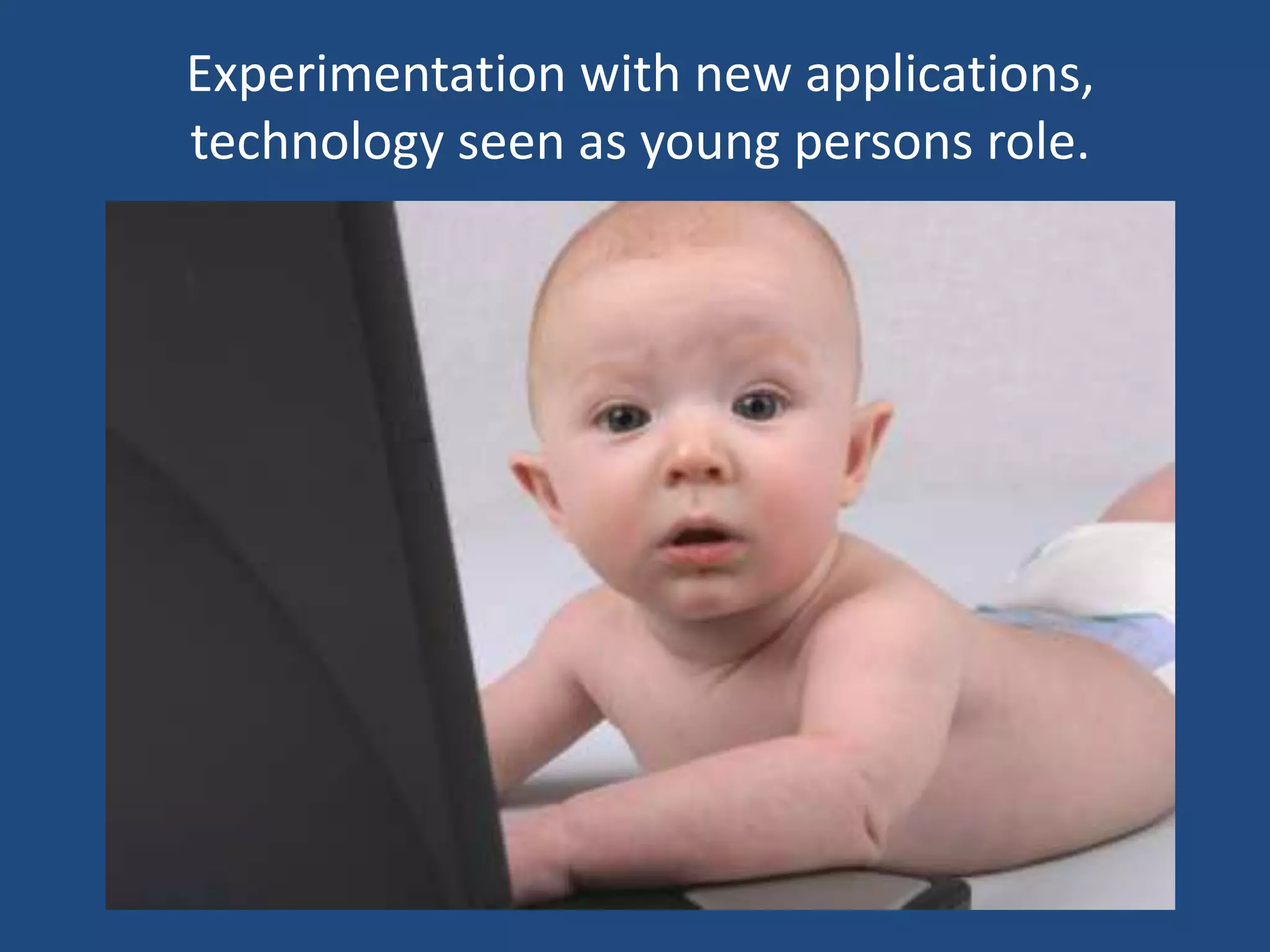 Experimentation with new applications,
technology seen as young persons role.
 