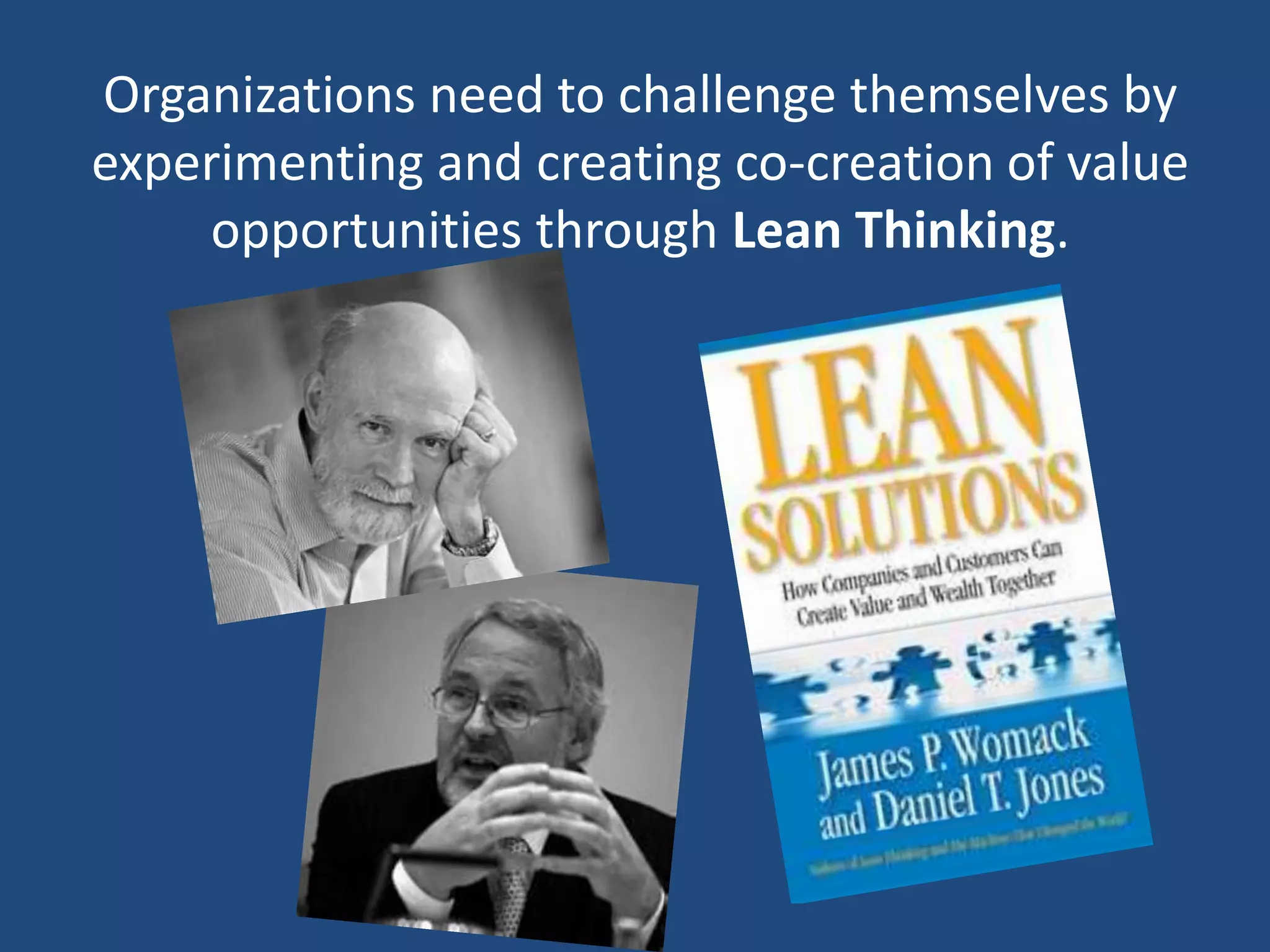 Organizations need to challenge themselves by
experimenting and creating co-creation of value
    opportunities through Lean Thinking.
 