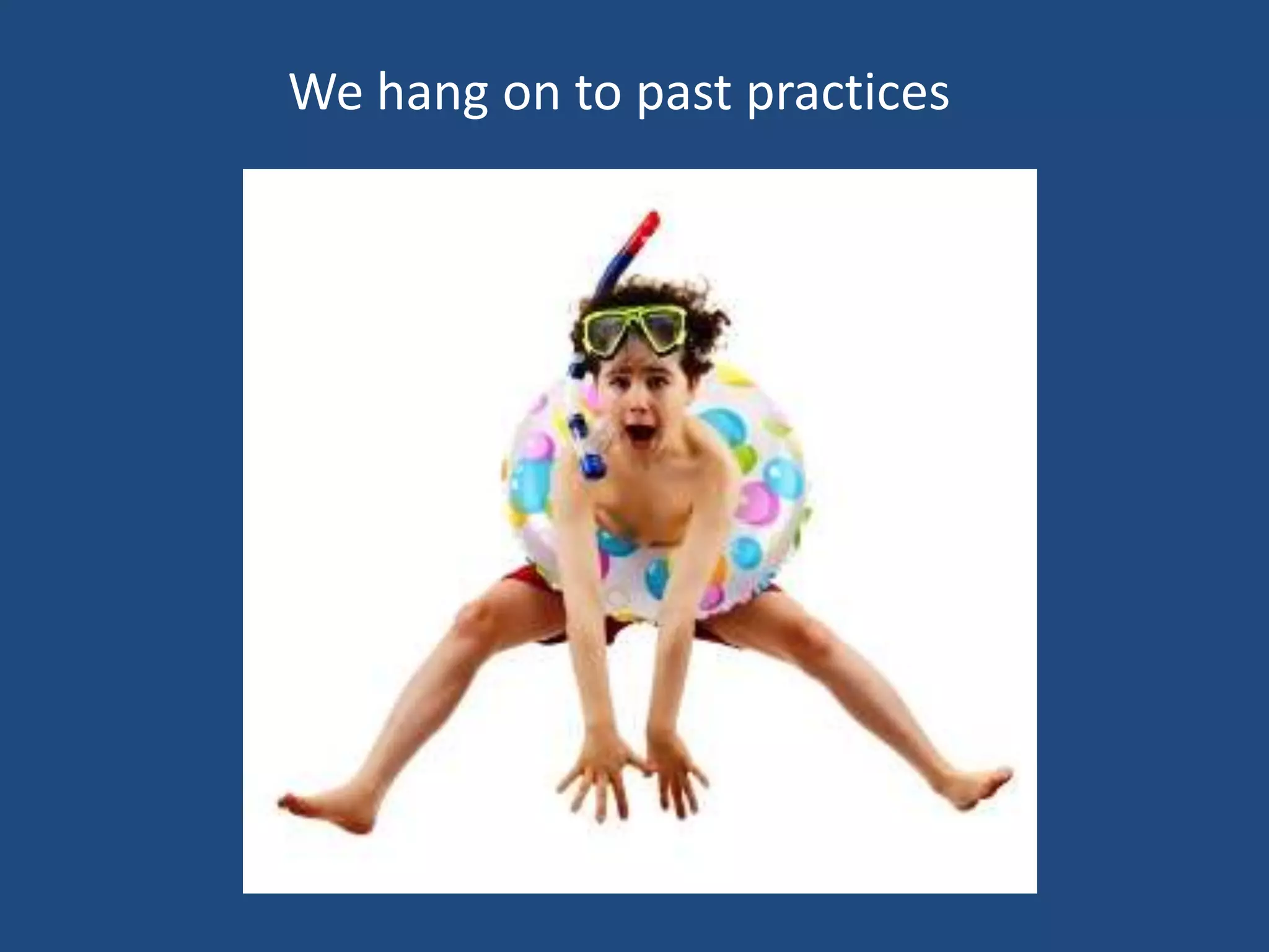 We hang on to past practices
 