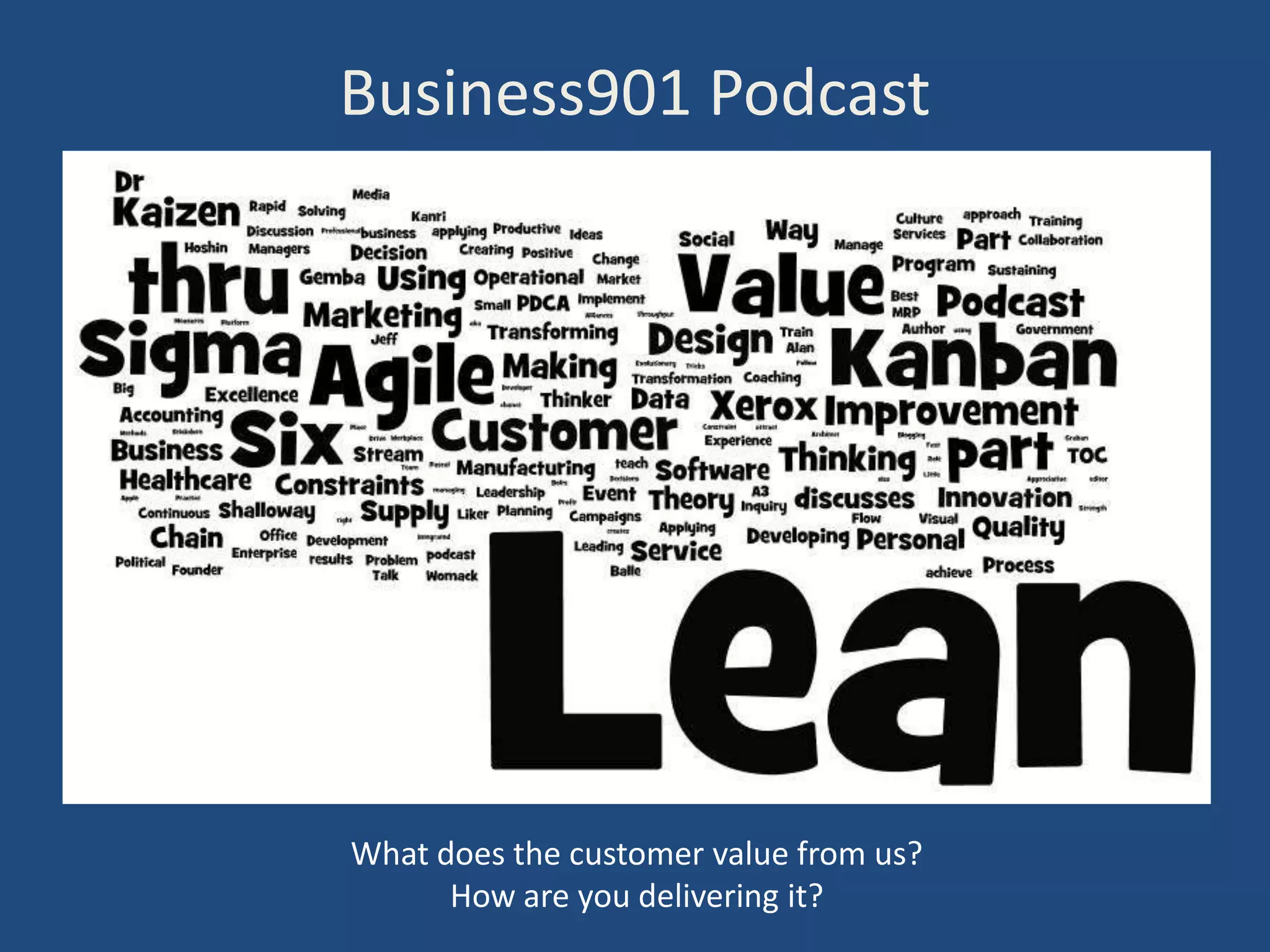 Business901 Podcast




What does the customer value from us?
      How are you delivering it?
 