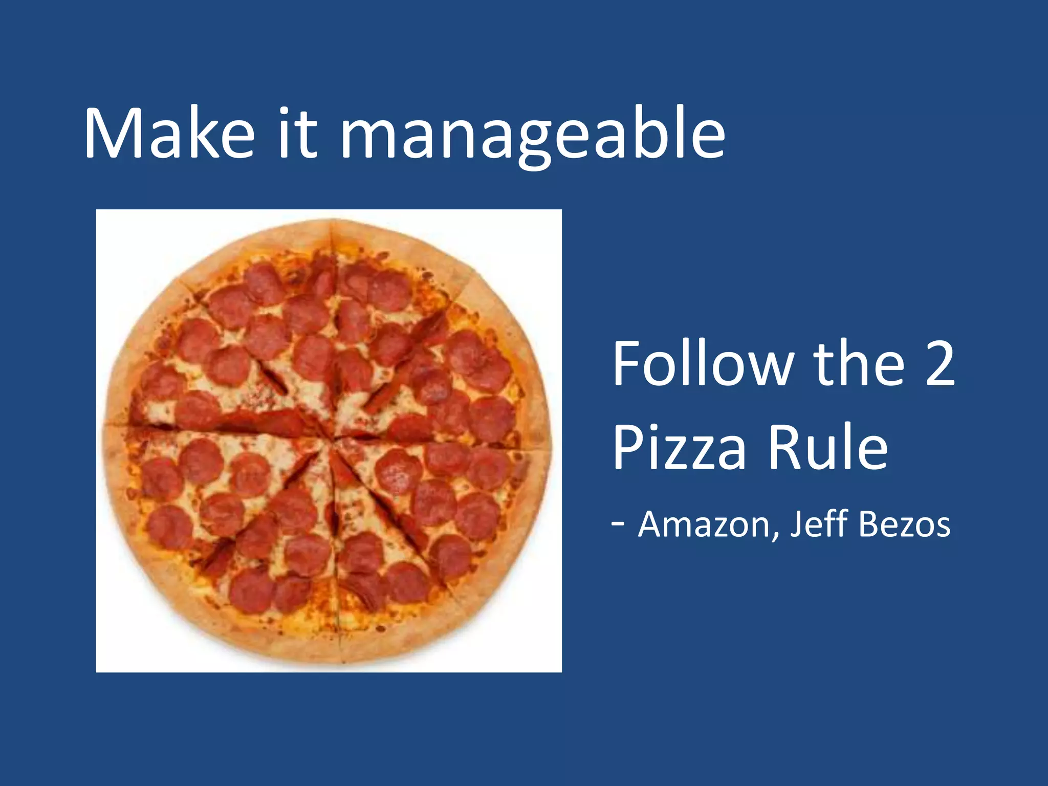 Make it manageable

              Follow the 2
              Pizza Rule
              - Amazon, Jeff Bezos
 