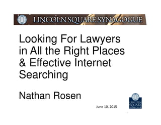 Looking For Lawyers
in All the Right Places
& Effective Internet
Searching
Nathan Rosen
1
June 10, 2015
 