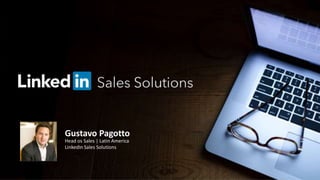 Gustavo Pagotto
Head os Sales | Latin America
LinkedIn Sales Solutions
 